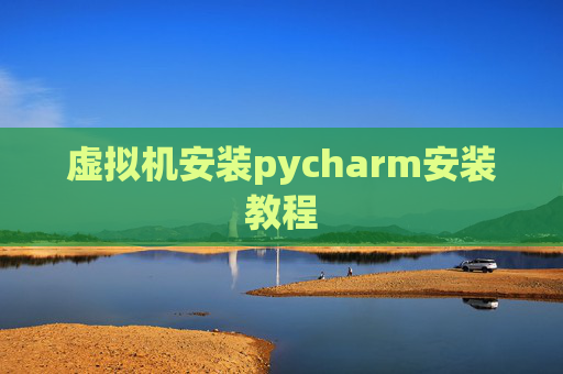 虚拟机安装pycharm安装教程
